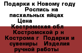 Подарки к Новому году.  Роспись на пасхальных яйцах. › Цена ­ 3000-4500 - Костромская обл., Костромской р-н, Кострома г. Подарки и сувениры » Изделия ручной работы   